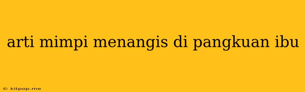 Arti Mimpi Menangis Di Pangkuan Ibu