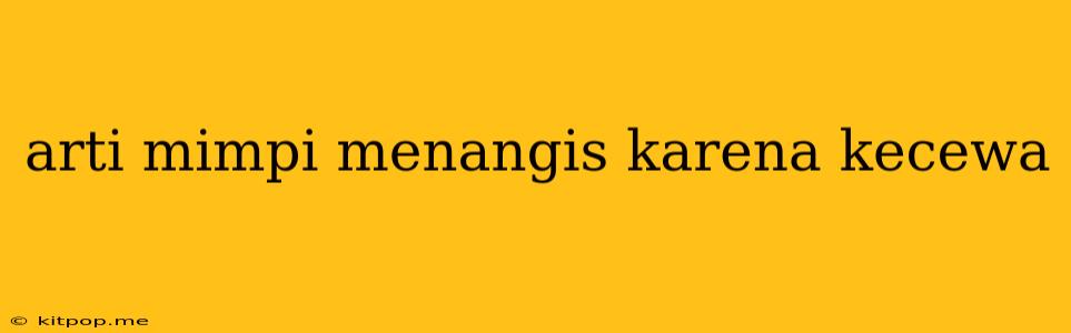 Arti Mimpi Menangis Karena Kecewa