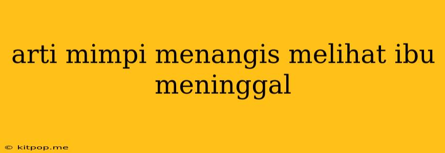 Arti Mimpi Menangis Melihat Ibu Meninggal