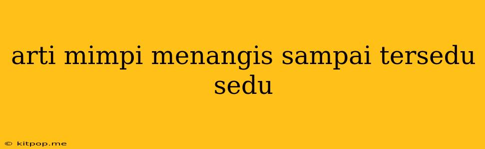 Arti Mimpi Menangis Sampai Tersedu Sedu