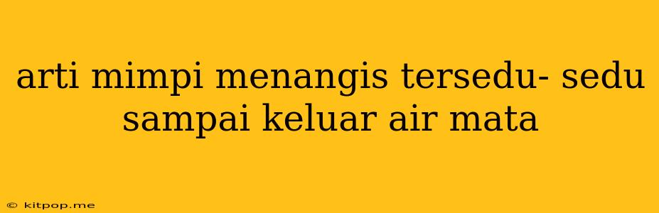 Arti Mimpi Menangis Tersedu- Sedu Sampai Keluar Air Mata