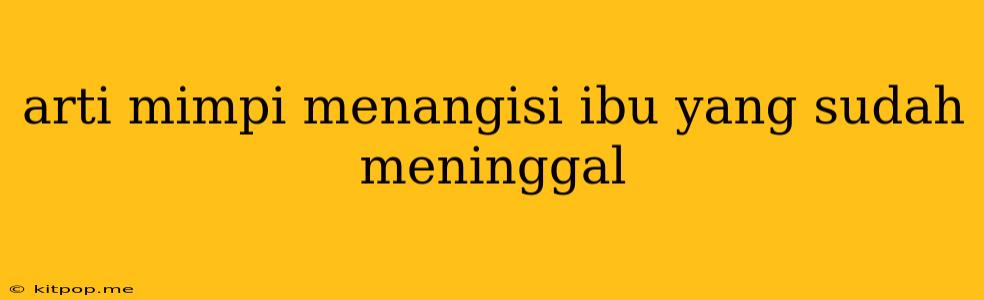 Arti Mimpi Menangisi Ibu Yang Sudah Meninggal