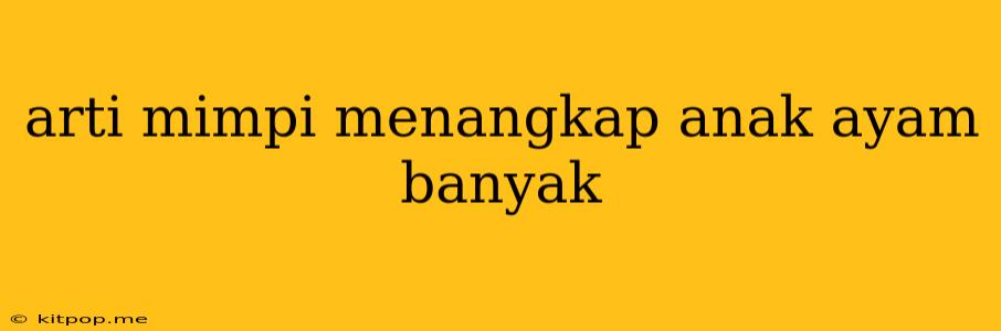 Arti Mimpi Menangkap Anak Ayam Banyak