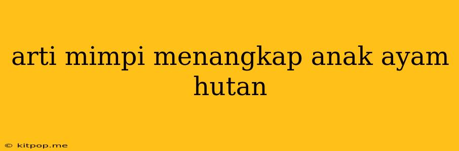 Arti Mimpi Menangkap Anak Ayam Hutan