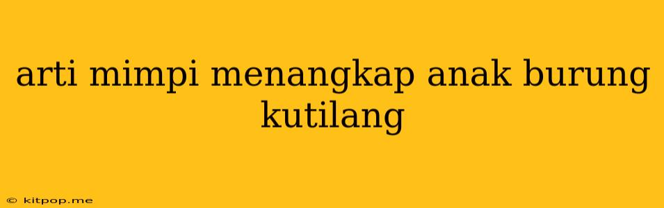 Arti Mimpi Menangkap Anak Burung Kutilang