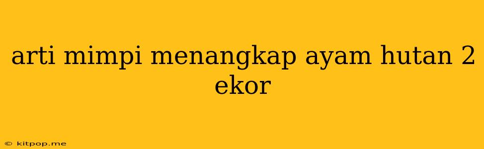 Arti Mimpi Menangkap Ayam Hutan 2 Ekor