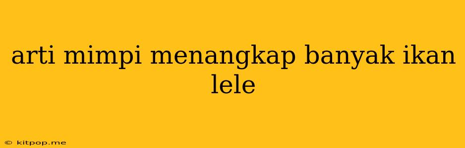 Arti Mimpi Menangkap Banyak Ikan Lele