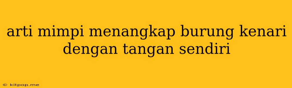 Arti Mimpi Menangkap Burung Kenari Dengan Tangan Sendiri