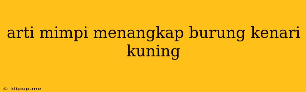 Arti Mimpi Menangkap Burung Kenari Kuning