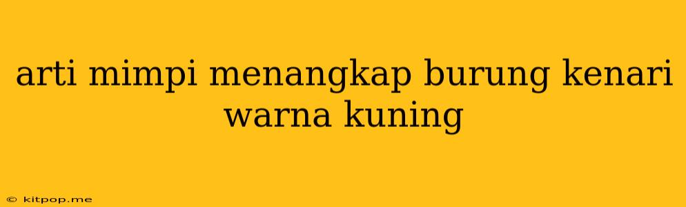 Arti Mimpi Menangkap Burung Kenari Warna Kuning