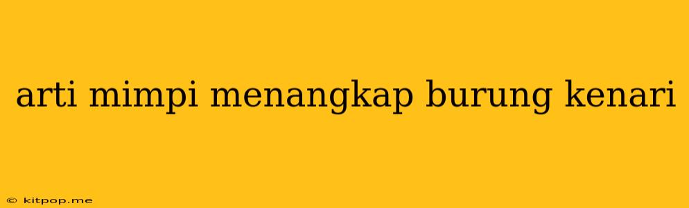 Arti Mimpi Menangkap Burung Kenari