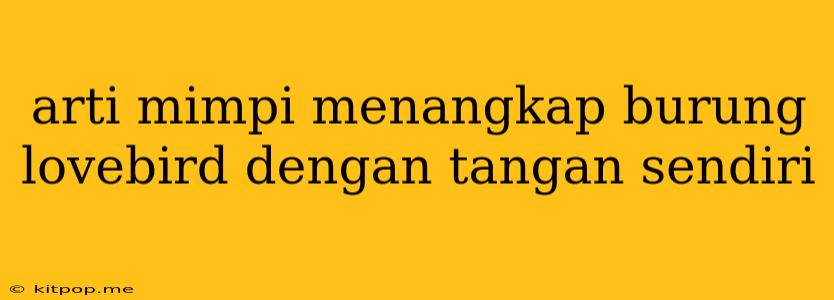 Arti Mimpi Menangkap Burung Lovebird Dengan Tangan Sendiri