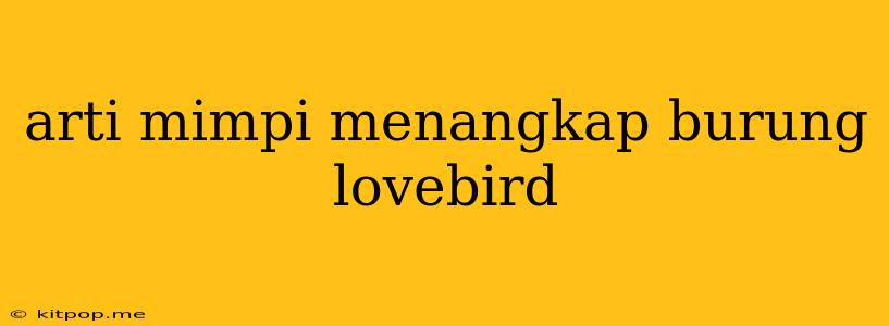 Arti Mimpi Menangkap Burung Lovebird