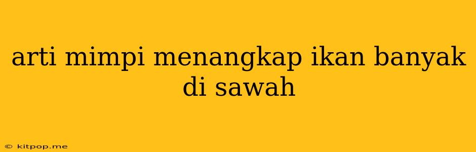 Arti Mimpi Menangkap Ikan Banyak Di Sawah