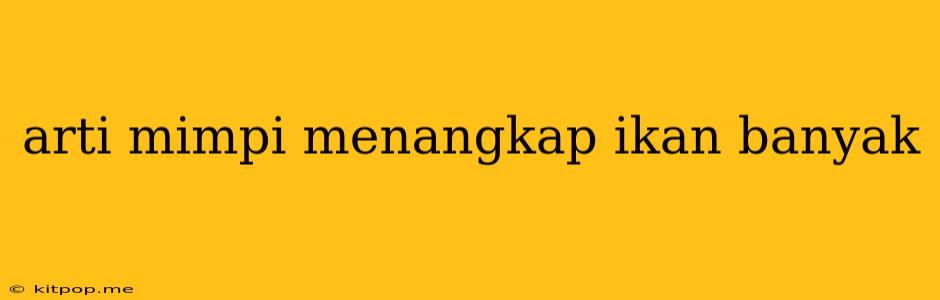 Arti Mimpi Menangkap Ikan Banyak