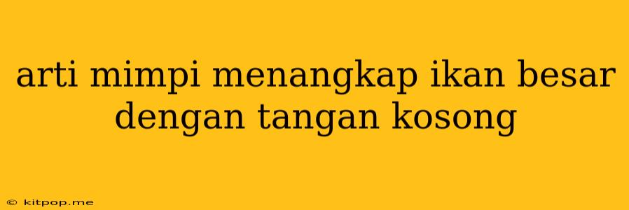 Arti Mimpi Menangkap Ikan Besar Dengan Tangan Kosong