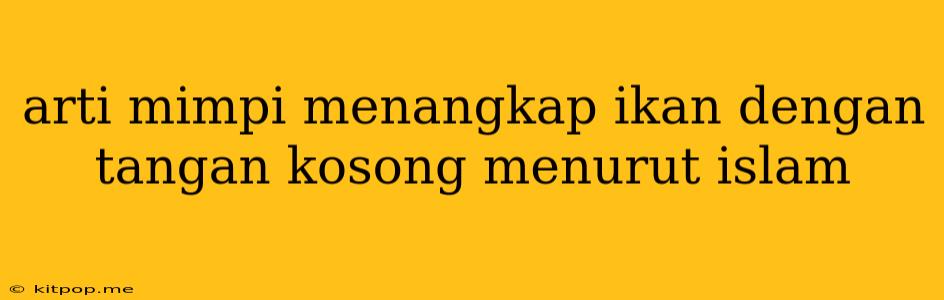 Arti Mimpi Menangkap Ikan Dengan Tangan Kosong Menurut Islam