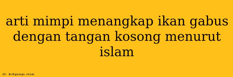 Arti Mimpi Menangkap Ikan Gabus Dengan Tangan Kosong Menurut Islam