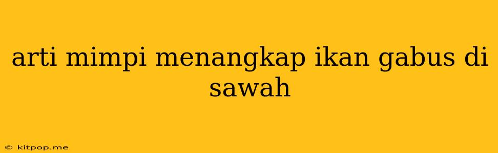 Arti Mimpi Menangkap Ikan Gabus Di Sawah