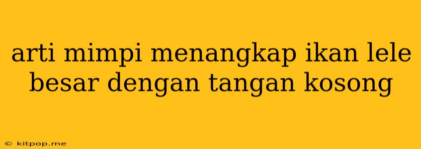 Arti Mimpi Menangkap Ikan Lele Besar Dengan Tangan Kosong