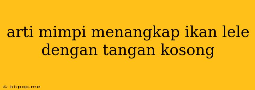 Arti Mimpi Menangkap Ikan Lele Dengan Tangan Kosong