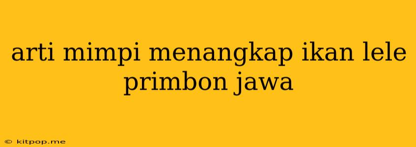 Arti Mimpi Menangkap Ikan Lele Primbon Jawa