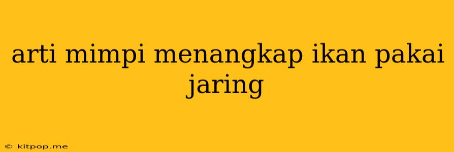 Arti Mimpi Menangkap Ikan Pakai Jaring