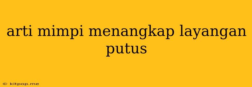 Arti Mimpi Menangkap Layangan Putus