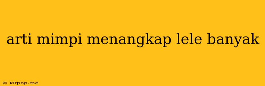 Arti Mimpi Menangkap Lele Banyak