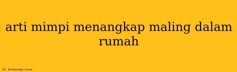 Arti Mimpi Menangkap Maling Dalam Rumah