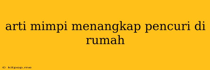 Arti Mimpi Menangkap Pencuri Di Rumah