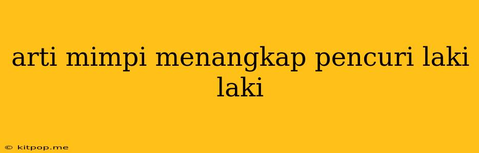 Arti Mimpi Menangkap Pencuri Laki Laki