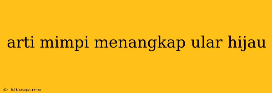 Arti Mimpi Menangkap Ular Hijau