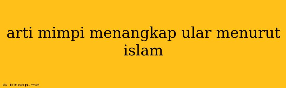 Arti Mimpi Menangkap Ular Menurut Islam