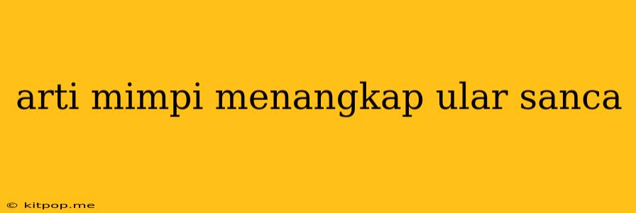 Arti Mimpi Menangkap Ular Sanca