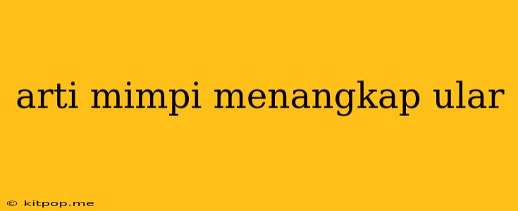 Arti Mimpi Menangkap Ular