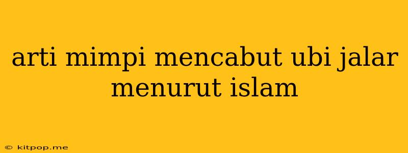 Arti Mimpi Mencabut Ubi Jalar Menurut Islam