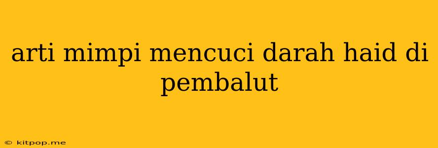 Arti Mimpi Mencuci Darah Haid Di Pembalut