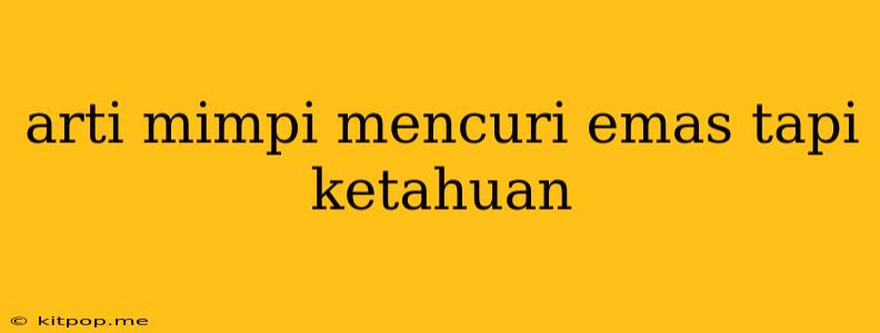 Arti Mimpi Mencuri Emas Tapi Ketahuan