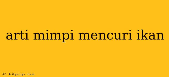 Arti Mimpi Mencuri Ikan