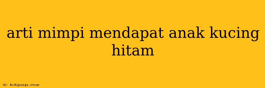 Arti Mimpi Mendapat Anak Kucing Hitam