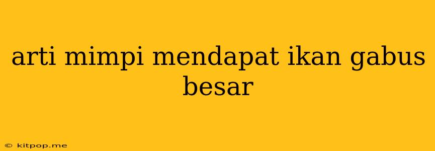 Arti Mimpi Mendapat Ikan Gabus Besar