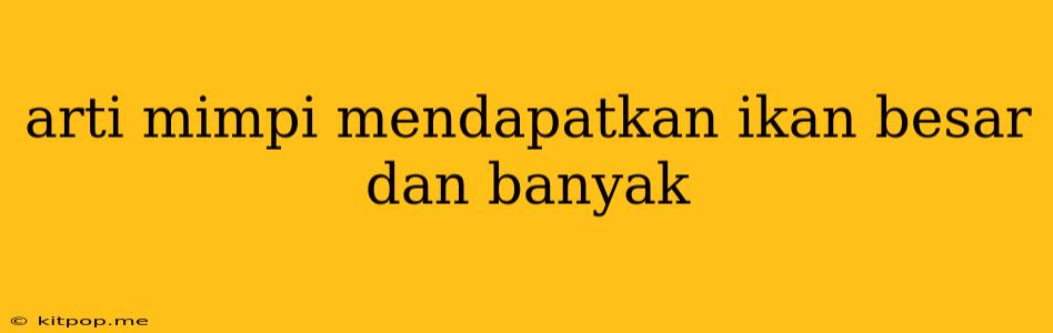 Arti Mimpi Mendapatkan Ikan Besar Dan Banyak