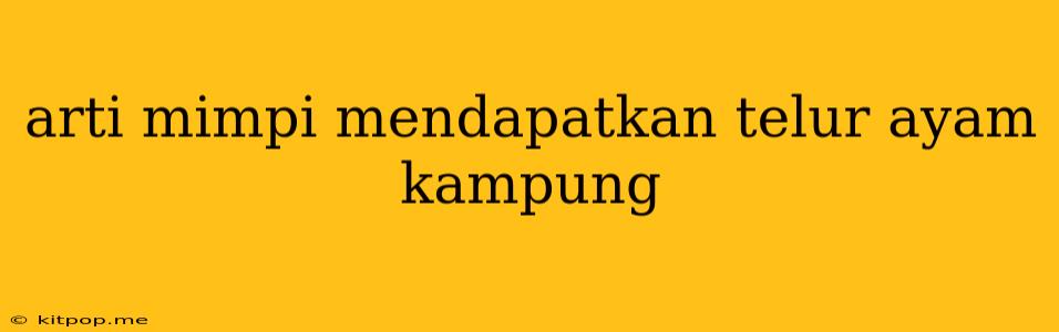 Arti Mimpi Mendapatkan Telur Ayam Kampung