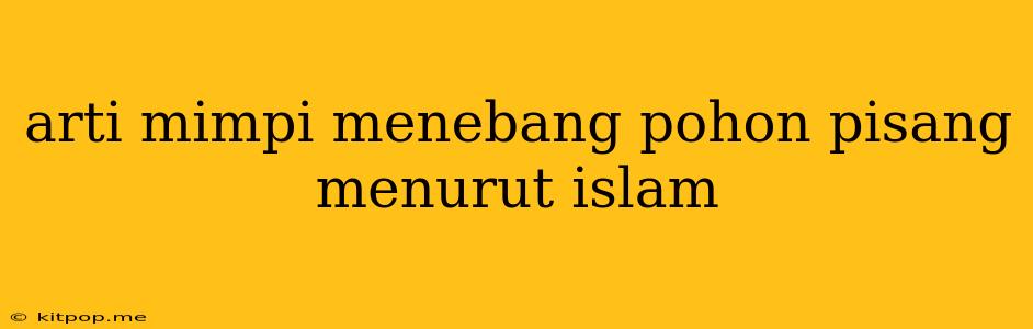 Arti Mimpi Menebang Pohon Pisang Menurut Islam