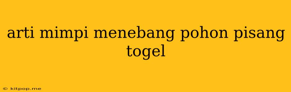 Arti Mimpi Menebang Pohon Pisang Togel