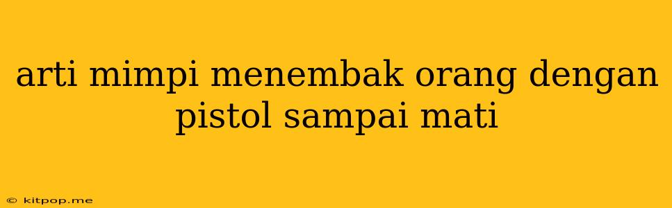 Arti Mimpi Menembak Orang Dengan Pistol Sampai Mati