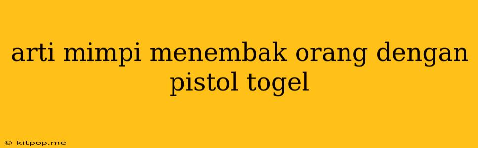 Arti Mimpi Menembak Orang Dengan Pistol Togel