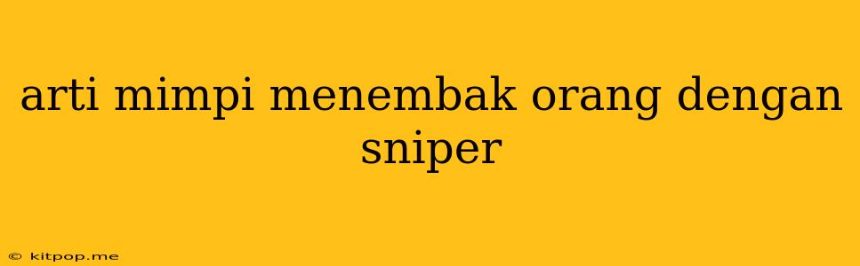 Arti Mimpi Menembak Orang Dengan Sniper