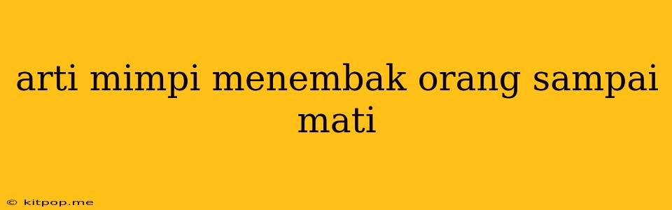 Arti Mimpi Menembak Orang Sampai Mati